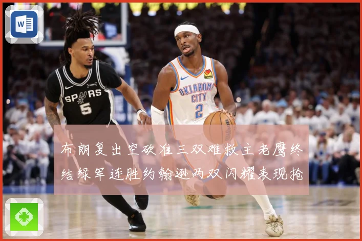 布朗复出空砍准三双难救主老鹰终结绿军连胜约翰逊两双闪耀表现抢赛场复盘：最新赛事动态与深度分析