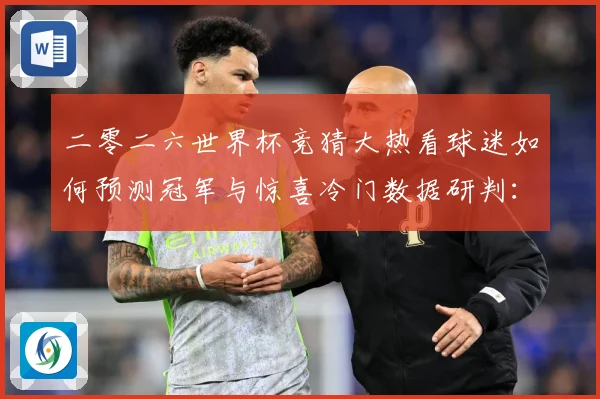 二零二六世界杯竞猜大热看球迷如何预测冠军与惊喜冷门数据研判：最新赛事动态与深度分析