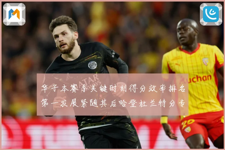 华子本赛季关键时刻得分效率排名第一发展紧随其后哈登杜兰特分专题观察：最新赛事动态与深度分析