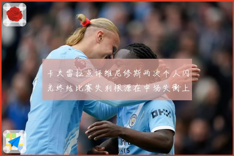 卡夫雷拉点评维尼修斯两次个人闪光终结比赛失利根源在中场失衡上战术观察：最新赛事动态与深度分析