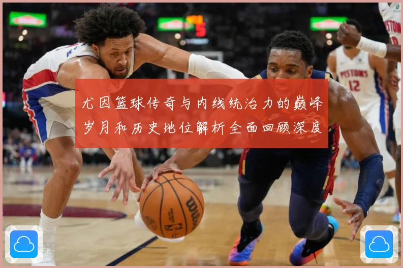 尤因篮球传奇与内线统治力的巅峰岁月和历史地位解析全面回顾深度：最新赛事动态与深度分析