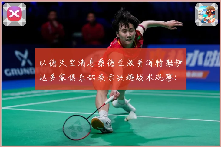 以德天空消息桑德兰放弃海特勒伊达多家俱乐部表示兴趣战术观察：最新赛事动态与深度分析