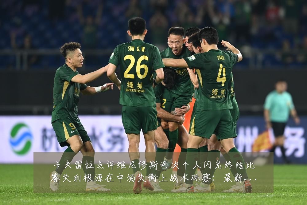 卡夫雷拉点评维尼修斯两次个人闪光终结比赛失利根源在中场失衡上战术观察:最新赛事动态与深度分析