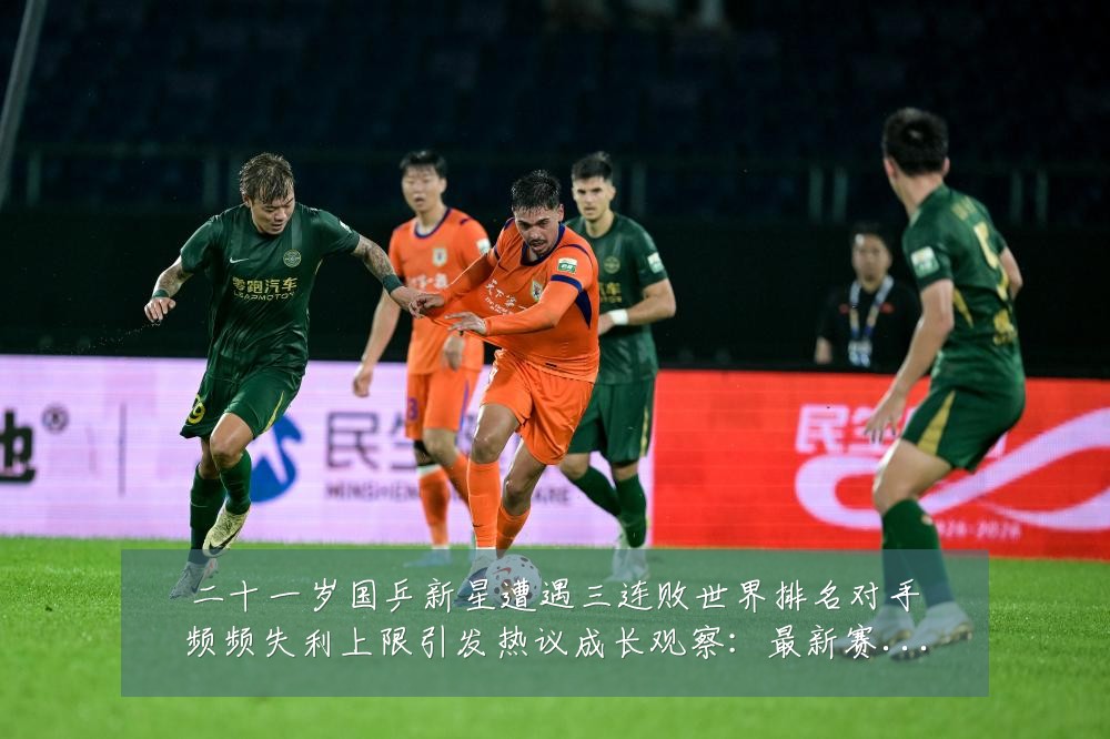 二十一岁国乒新星遭遇三连败世界排名对手频频失利上限引发热议成长观察：最新赛事动态与深度分析