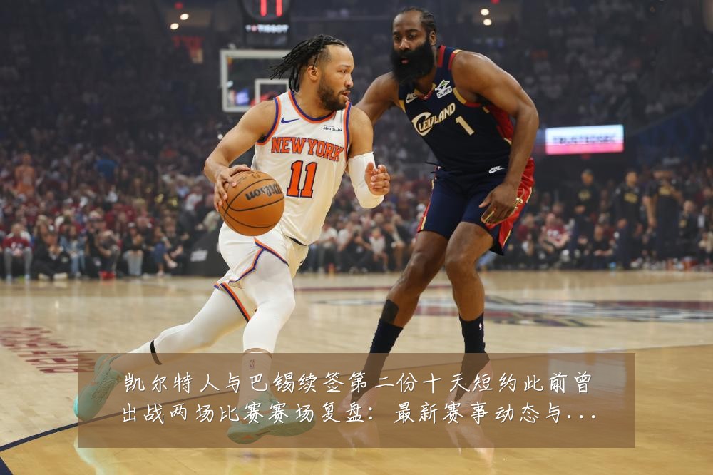 凯尔特人与巴锡续签第二份十天短约此前曾出战两场比赛赛场复盘：最新赛事动态与深度分析
