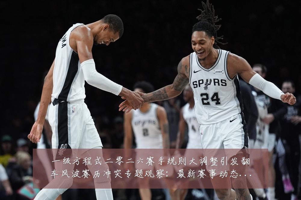一级方程式二零二六赛季规则大调整引发翻车风波赛历冲突专题观察：最新赛事动态与深度分析