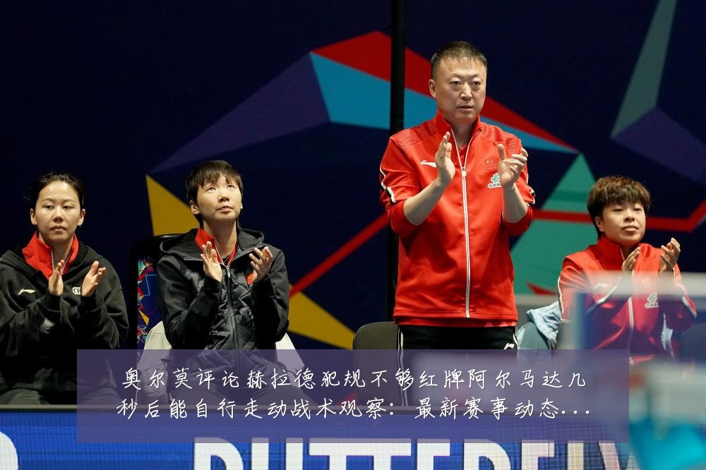奥尔莫评论赫拉德犯规不够红牌阿尔马达几秒后能自行走动战术观察:最新赛事动态与深度分析