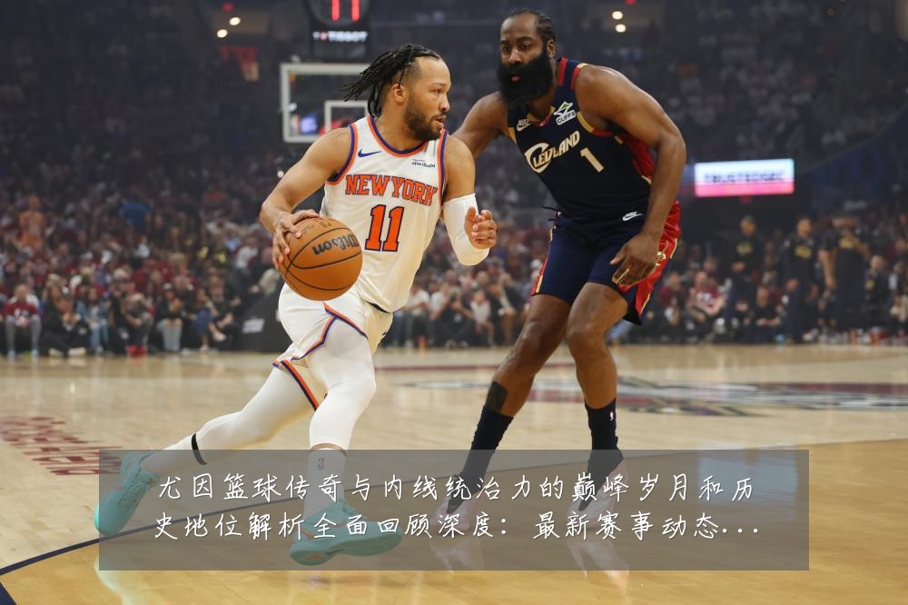 尤因篮球传奇与内线统治力的巅峰岁月和历史地位解析全面回顾深度:最新赛事动态与深度分析
