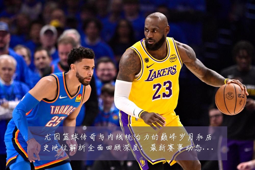 尤因篮球传奇与内线统治力的巅峰岁月和历史地位解析全面回顾深度:最新赛事动态与深度分析